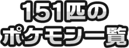 151匹のポケモン一覧