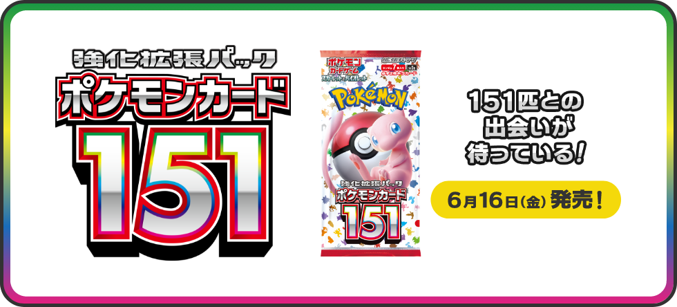 強化拡張パック ポケモンカード151　151匹との出会いが待っている！ 6月16日（金）発売！