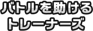 バトルを助けるトレーナーズ